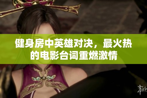 健身房中英雄对决，最火热的电影台词重燃激情