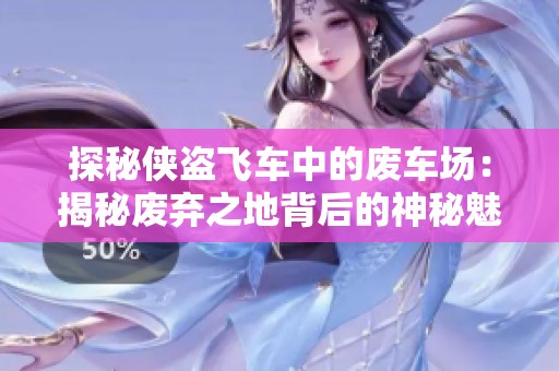 探秘侠盗飞车中的废车场：揭秘废弃之地背后的神秘魅力