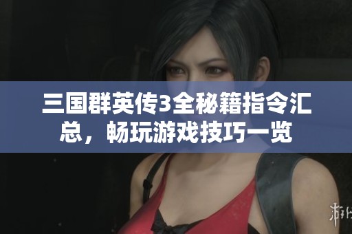 三国群英传3全秘籍指令汇总，畅玩游戏技巧一览