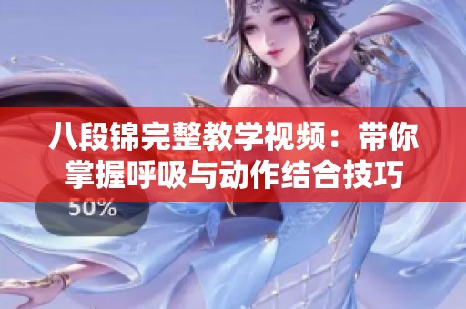 八段锦完整教学视频：带你掌握呼吸与动作结合技巧
