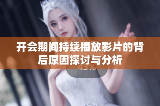 开会期间持续播放影片的背后原因探讨与分析