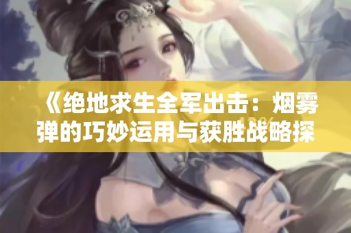 《绝地求生全军出击：烟雾弹的巧妙运用与获胜战略探秘》