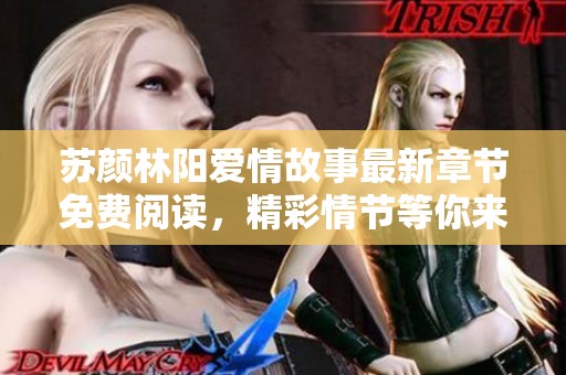 苏颜林阳爱情故事最新章节免费阅读，精彩情节等你来探索
