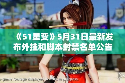 《51星变》5月31日最新发布外挂和脚本封禁名单公告