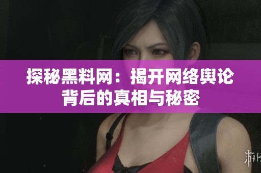 探秘黑料网：揭开网络舆论背后的真相与秘密