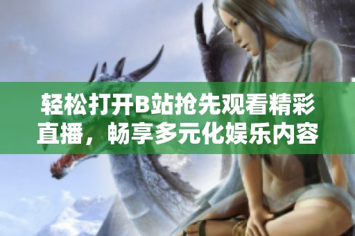 轻松打开B站抢先观看精彩直播，畅享多元化娱乐内容