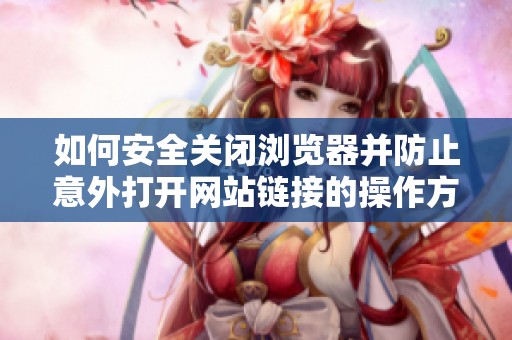 如何安全关闭浏览器并防止意外打开网站链接的操作方法