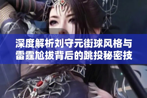 深度解析刘守元街球风格与雷霆尬拔背后的跳投秘密技巧