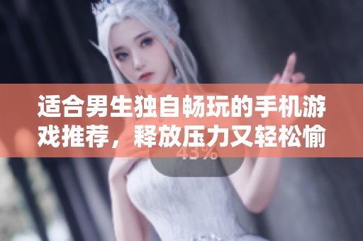 适合男生独自畅玩的手机游戏推荐，释放压力又轻松愉快
