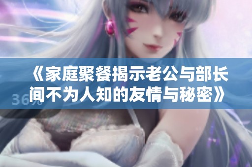 《家庭聚餐揭示老公与部长间不为人知的友情与秘密》