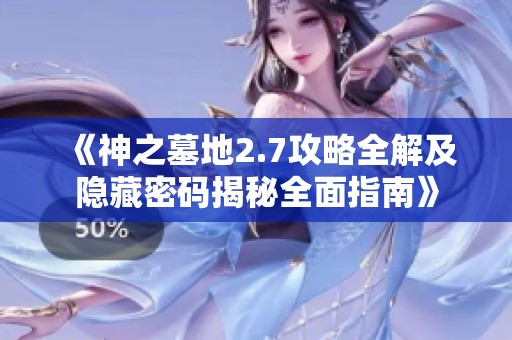 《神之墓地2.7攻略全解及隐藏密码揭秘全面指南》