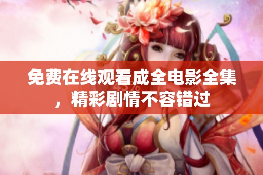 免费在线观看成全电影全集，精彩剧情不容错过