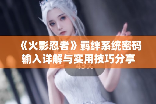 《火影忍者》羁绊系统密码输入详解与实用技巧分享