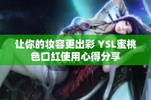 让你的妆容更出彩 YSL蜜桃色口红使用心得分享