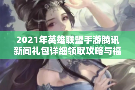 2021年英雄联盟手游腾讯新闻礼包详细领取攻略与福利介绍