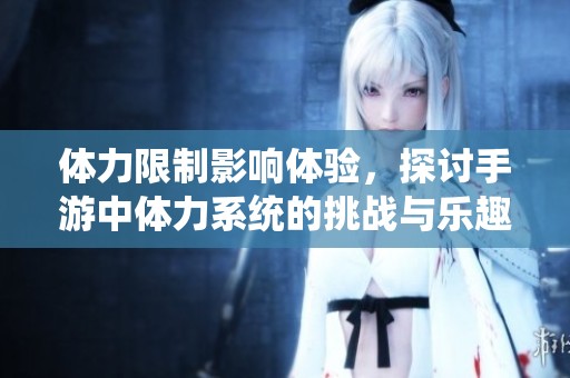 体力限制影响体验，探讨手游中体力系统的挑战与乐趣