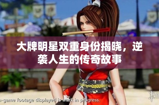 大牌明星双重身份揭晓，逆袭人生的传奇故事