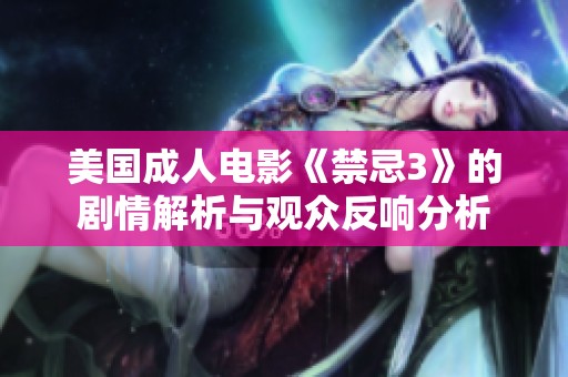 美国成人电影《禁忌3》的剧情解析与观众反响分析