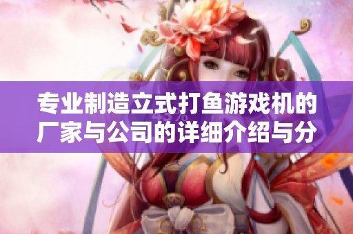 专业制造立式打鱼游戏机的厂家与公司的详细介绍与分析
