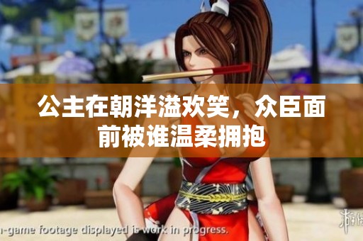 公主在朝洋溢欢笑，众臣面前被谁温柔拥抱