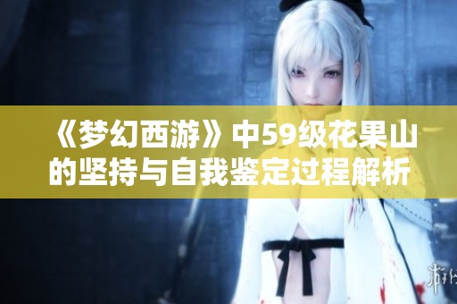 《梦幻西游》中59级花果山的坚持与自我鉴定过程解析