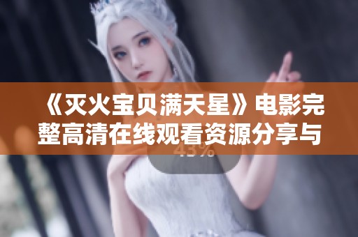 《灭火宝贝满天星》电影完整高清在线观看资源分享与讨论