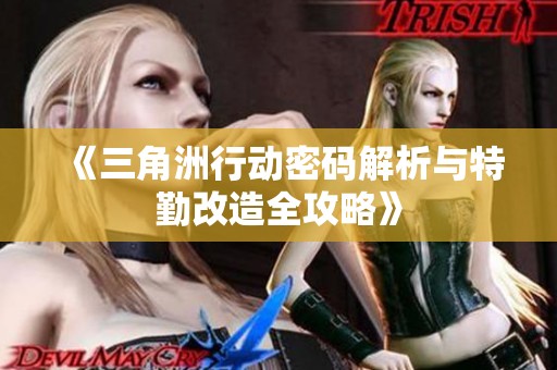 《三角洲行动密码解析与特勤改造全攻略》