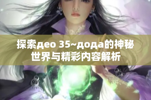 探索део 35~дода的神秘世界与精彩内容解析