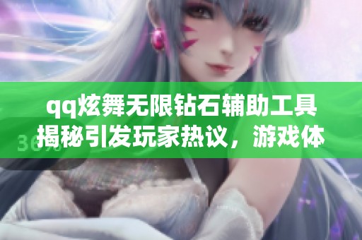 qq炫舞无限钻石辅助工具揭秘引发玩家热议，游戏体验全面升级