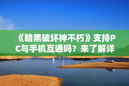 《暗黑破坏神不朽》支持PC与手机互通吗？来了解详情吧！