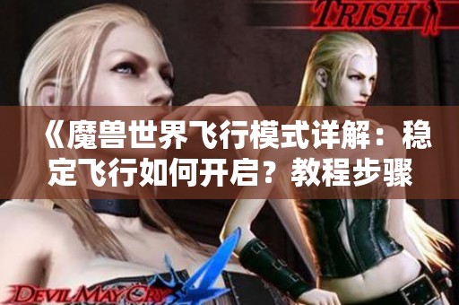 《魔兽世界飞行模式详解：稳定飞行如何开启？教程步骤一网打尽》