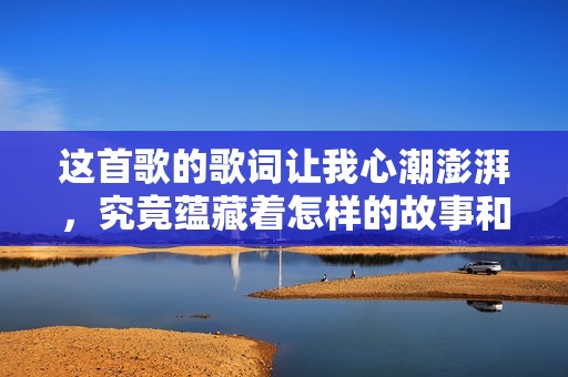 这首歌的歌词让我心潮澎湃，究竟蕴藏着怎样的故事和情感
