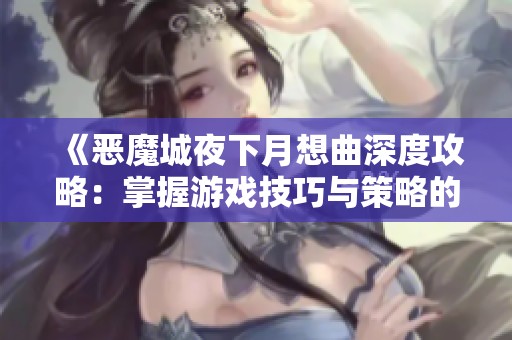 《恶魔城夜下月想曲深度攻略：掌握游戏技巧与策略的全方位指南》