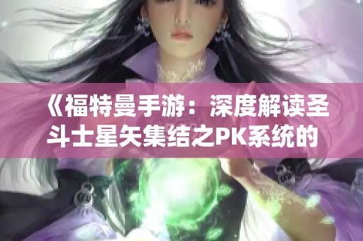 《福特曼手游：深度解读圣斗士星矢集结之PK系统的全面解析》