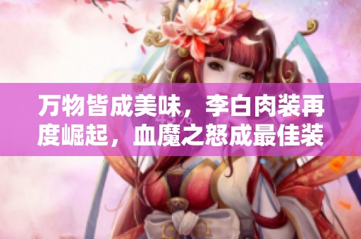 万物皆成美味，李白肉装再度崛起，血魔之怒成最佳装备