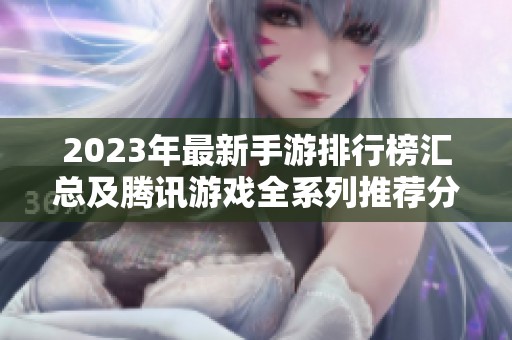 2023年最新手游排行榜汇总及腾讯游戏全系列推荐分享