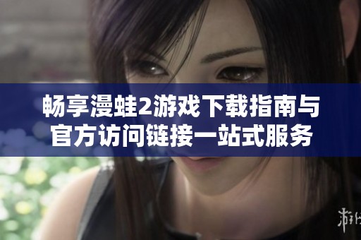 畅享漫蛙2游戏下载指南与官方访问链接一站式服务
