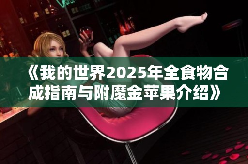 《我的世界2025年全食物合成指南与附魔金苹果介绍》