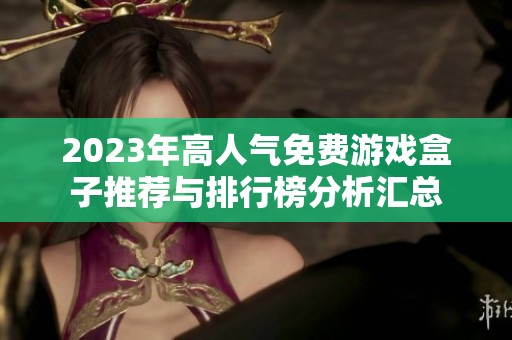 2023年高人气免费游戏盒子推荐与排行榜分析汇总