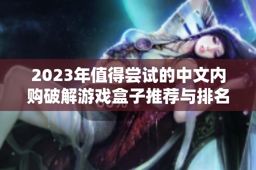 2023年值得尝试的中文内购破解游戏盒子推荐与排名分析