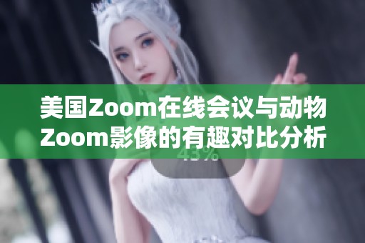 美国Zoom在线会议与动物Zoom影像的有趣对比分析