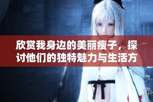 欣赏我身边的美丽瘦子，探讨他们的独特魅力与生活方式