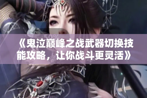 《鬼泣巅峰之战武器切换技能攻略，让你战斗更灵活》
