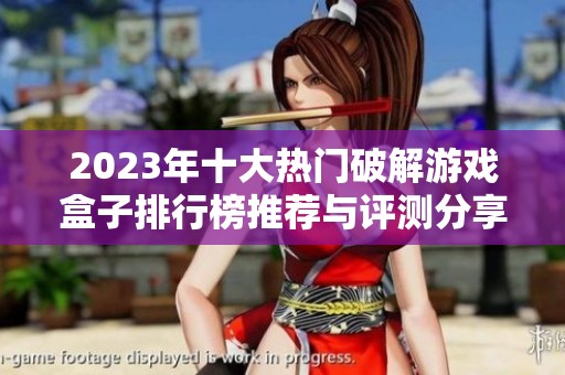 2023年十大热门破解游戏盒子排行榜推荐与评测分享