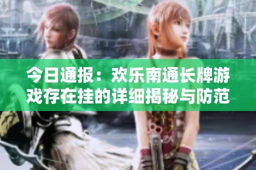 今日通报：欢乐南通长牌游戏存在挂的详细揭秘与防范措施