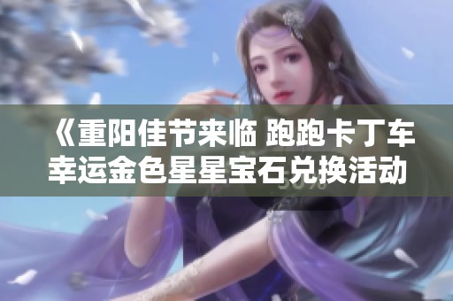 《重阳佳节来临 跑跑卡丁车幸运金色星星宝石兑换活动火热开启》