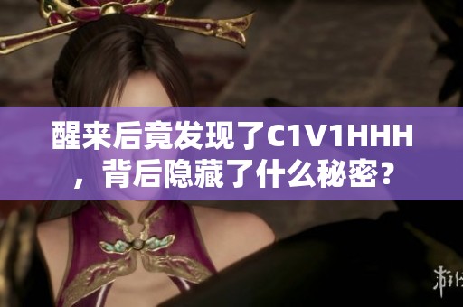 醒来后竟发现了C1V1HHH，背后隐藏了什么秘密？
