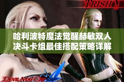 哈利波特魔法觉醒赫敏双人决斗卡组最佳搭配策略详解
