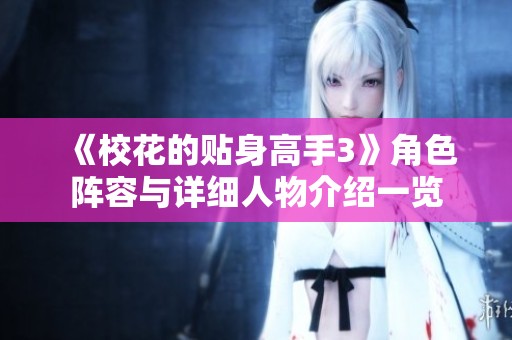 《校花的贴身高手3》角色阵容与详细人物介绍一览