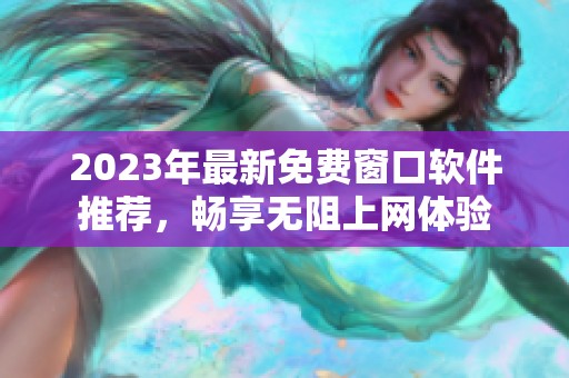 2023年最新免费窗口软件推荐，畅享无阻上网体验